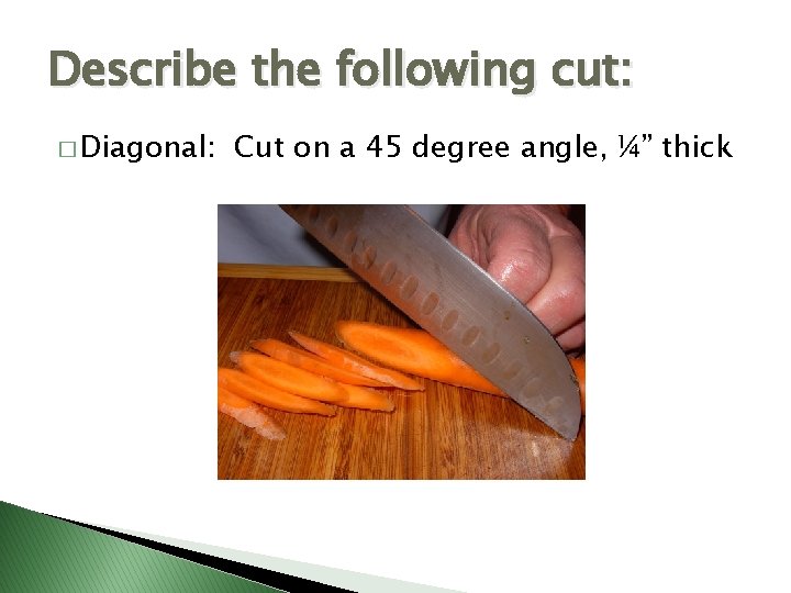 Describe the following cut: � Diagonal: Cut on a 45 degree angle, ¼” thick