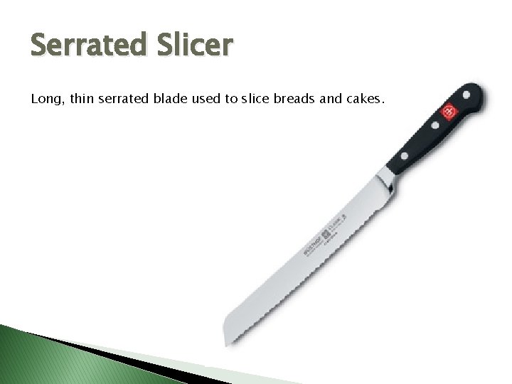 Serrated Slicer Long, thin serrated blade used to slice breads and cakes. 