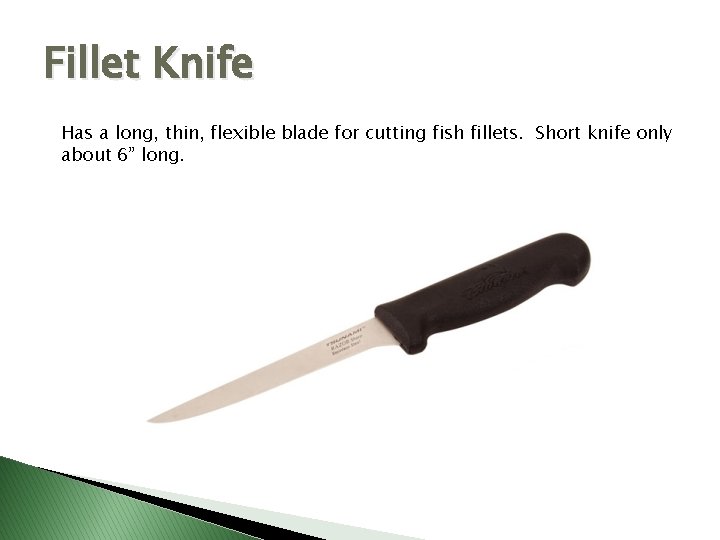 Fillet Knife Has a long, thin, flexible blade for cutting fish fillets. Short knife