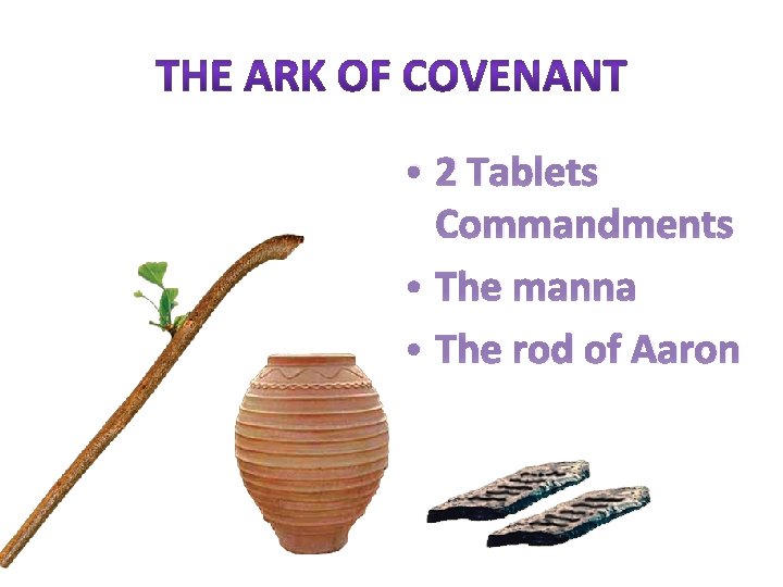  • 2 Tablets Commandments • The manna • The rod of Aaron 