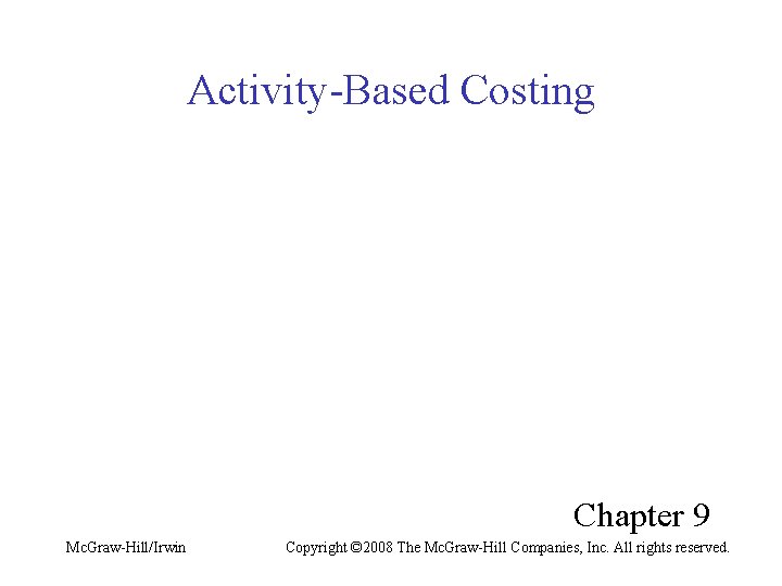 Activity-Based Costing Chapter 9 Mc. Graw-Hill/Irwin Copyright © 2008 The Mc. Graw-Hill Companies, Inc.