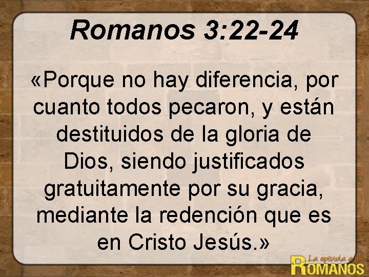 Romanos 3: 22 -24 «Porque no hay diferencia, por cuanto todos pecaron, y están