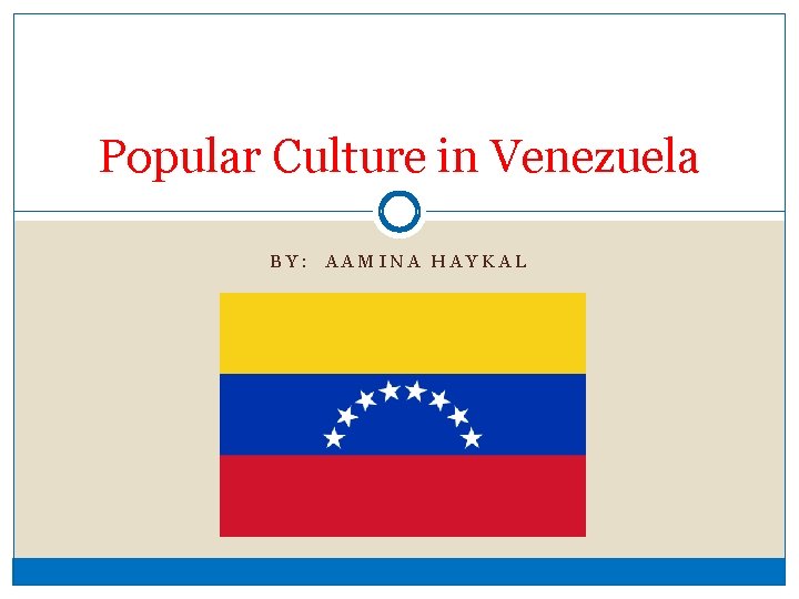 Popular Culture in Venezuela BY: AAMINA HAYKAL 