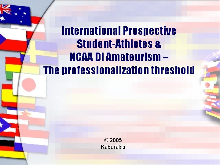 International Prospective Student-Athletes & NCAA DI Amateurism – The professionalization threshold © 2005 Kaburakis