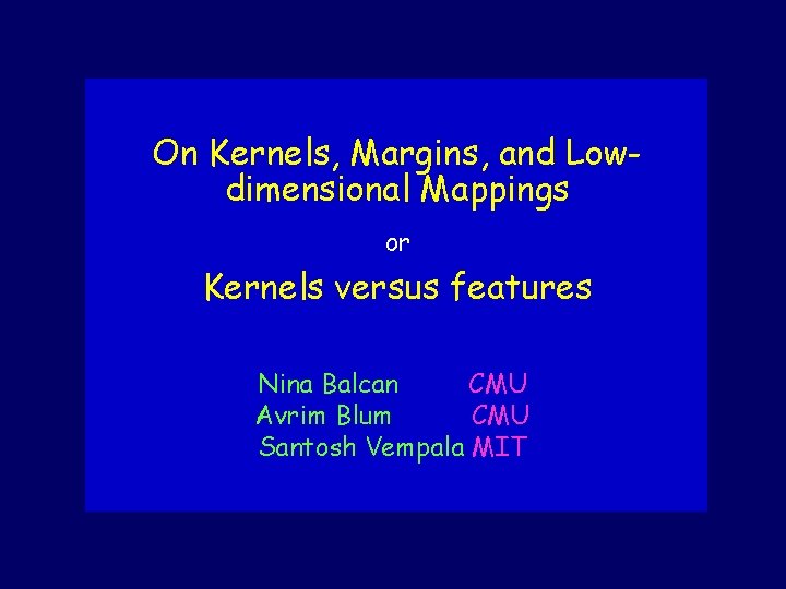 On Kernels, Margins, and Lowdimensional Mappings or Kernels versus features Nina Balcan CMU Avrim