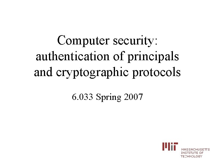 Computer security: authentication of principals and cryptographic protocols 6. 033 Spring 2007 