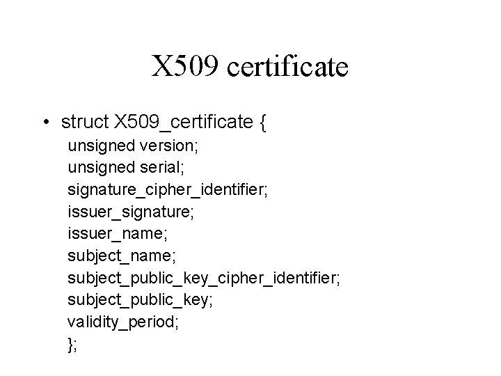 X 509 certificate • struct X 509_certificate { unsigned version; unsigned serial; signature_cipher_identifier; issuer_signature;