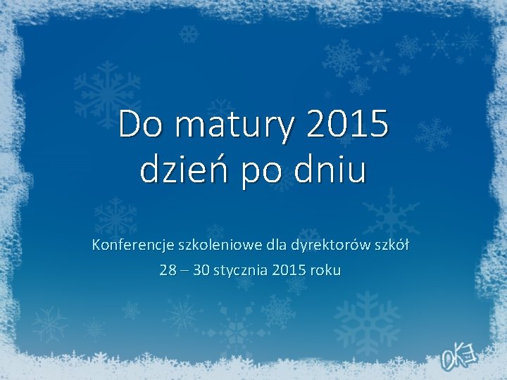 Do matury 2015 dzień po dniu Konferencje szkoleniowe dla dyrektorów szkół 28 – 30