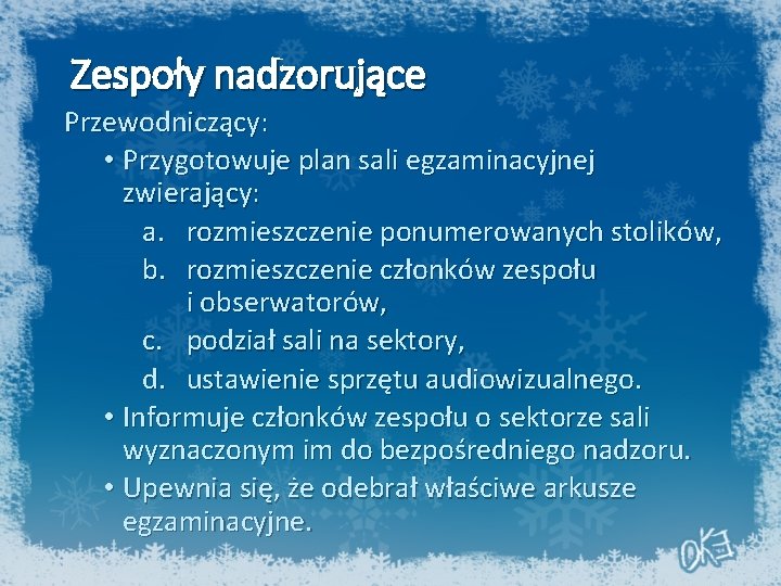 Zespoły nadzorujące Przewodniczący: • Przygotowuje plan sali egzaminacyjnej zwierający: a. rozmieszczenie ponumerowanych stolików, b.