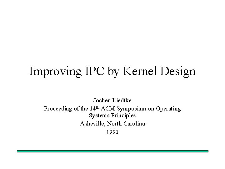 Improving IPC by Kernel Design Jochen Liedtke Proceeding of the 14 th ACM Symposium