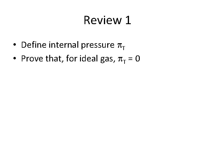 Review 1 • Define internal pressure p. T • Prove that, for ideal gas,