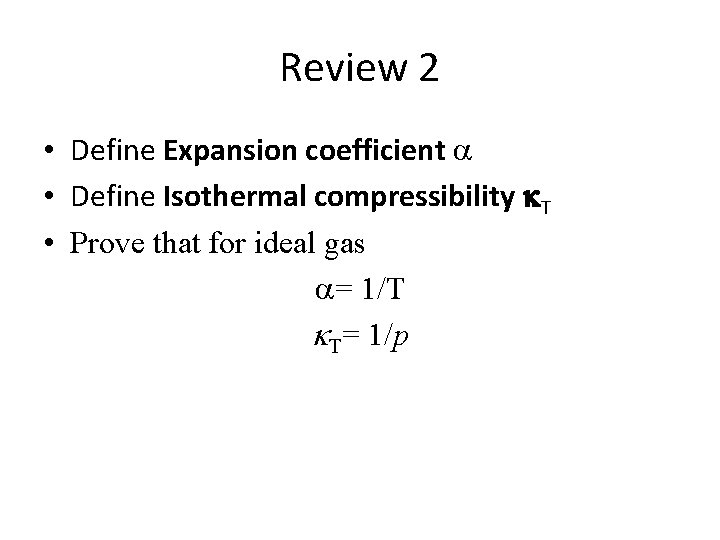 Review 2 • Define Expansion coefficient a • Define Isothermal compressibility k. T •