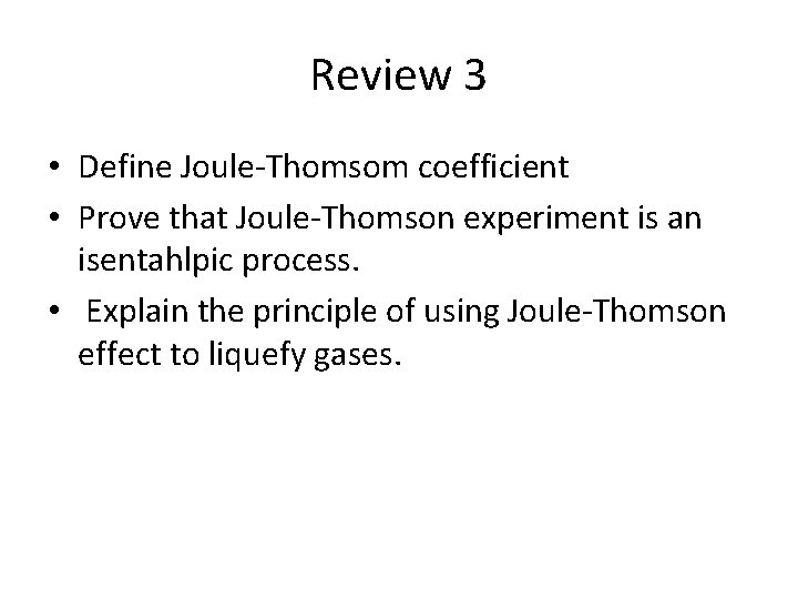 Review 3 • Define Joule-Thomsom coefficient • Prove that Joule-Thomson experiment is an isentahlpic