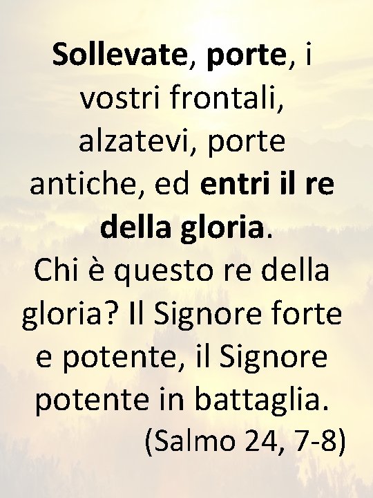 Sollevate, porte, i vostri frontali, alzatevi, porte antiche, ed entri il re della gloria.