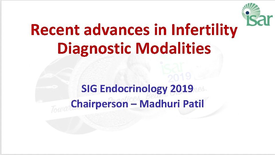 Recent advances in Infertility Diagnostic Modalities SIG Endocrinology 2019 Chairperson – Madhuri Patil 