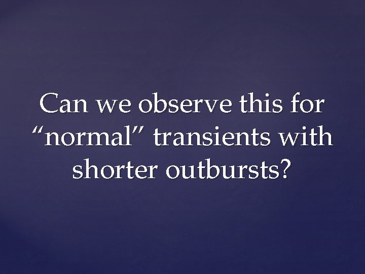 Can we observe this for “normal” transients with shorter outbursts? 