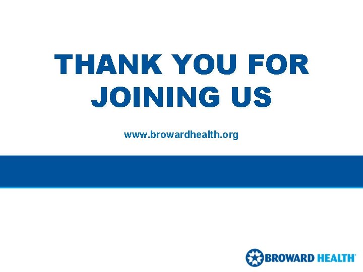 THANK YOU FOR JOINING US www. browardhealth. org THANK YOU FOR JOINING US www. browardhealth. org