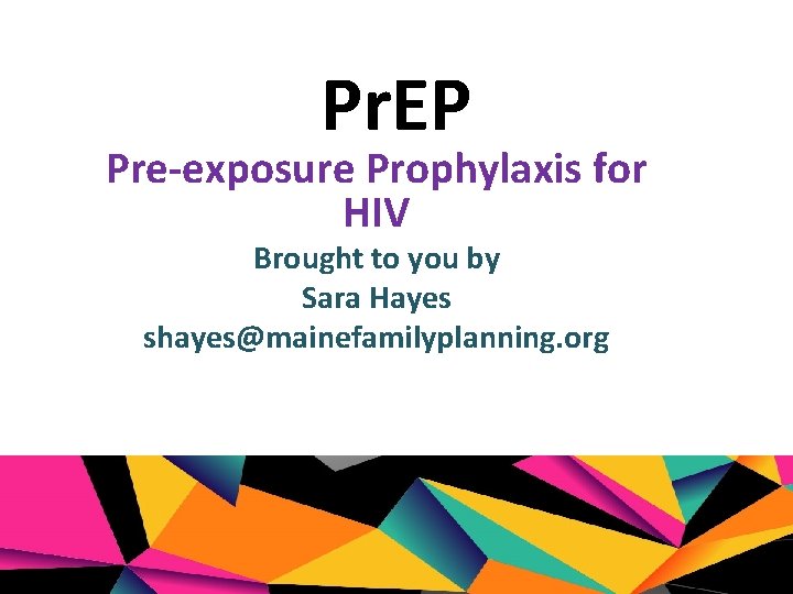 Pr. EP Pre-exposure Prophylaxis for HIV Brought to you by Sara Hayes shayes@mainefamilyplanning. org