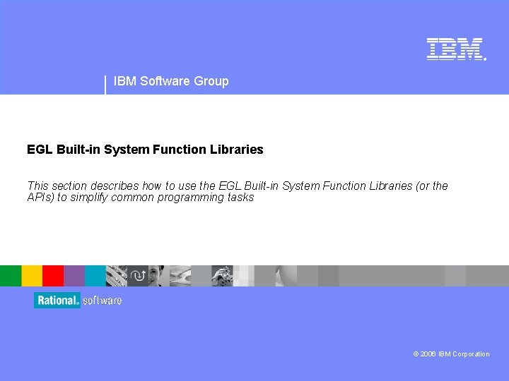 ® IBM Software Group EGL Built-in System Function Libraries This section describes how to