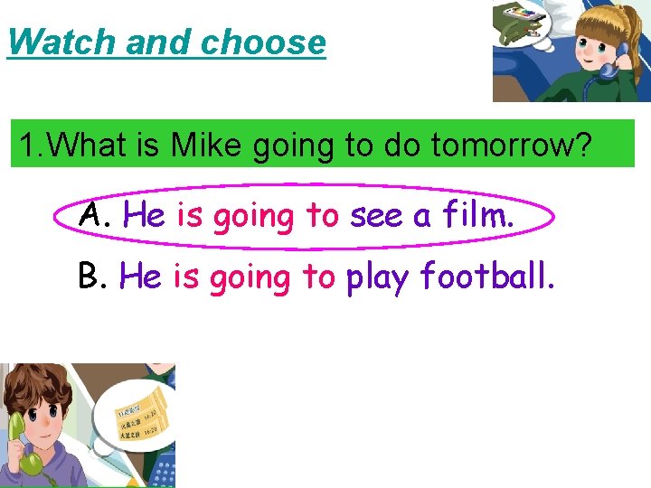 Watch and choose 1. What is Mike going to do tomorrow? A. He is Watch and choose 1. What is Mike going to do tomorrow? A. He is