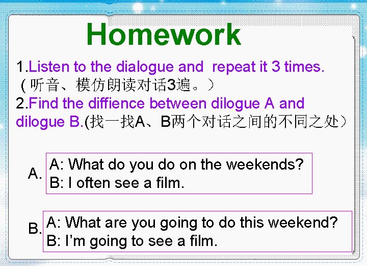 Homework 1. Listen to the dialogue and repeat it 3 times. ( 听音、模仿朗读对话 3遍。) Homework 1. Listen to the dialogue and repeat it 3 times. ( 听音、模仿朗读对话 3遍。)