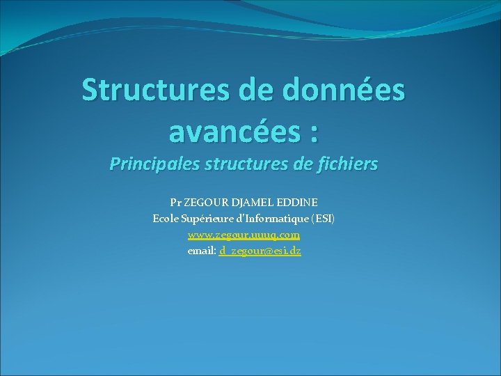 Structures de données avancées : Principales structures de fichiers Pr ZEGOUR DJAMEL EDDINE Ecole
