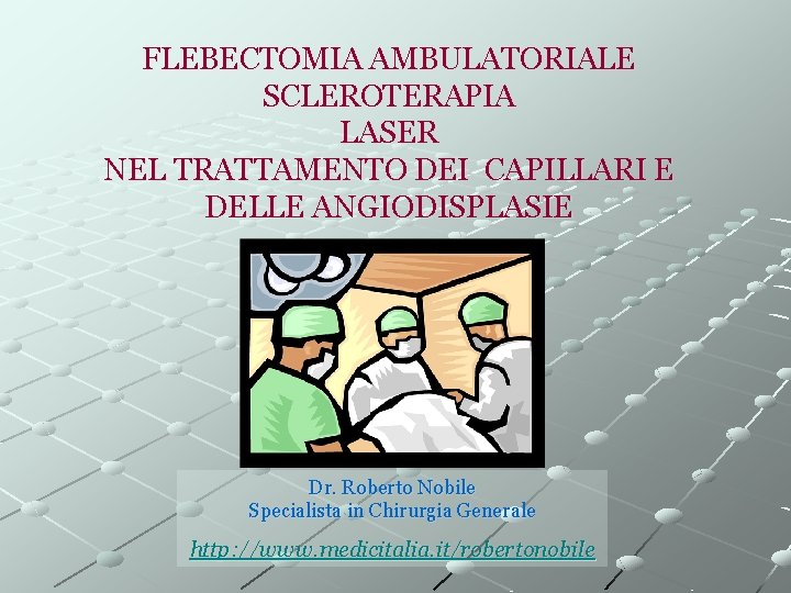 FLEBECTOMIA AMBULATORIALE SCLEROTERAPIA LASER NEL TRATTAMENTO DEI CAPILLARI E DELLE ANGIODISPLASIE Dr. Roberto Nobile