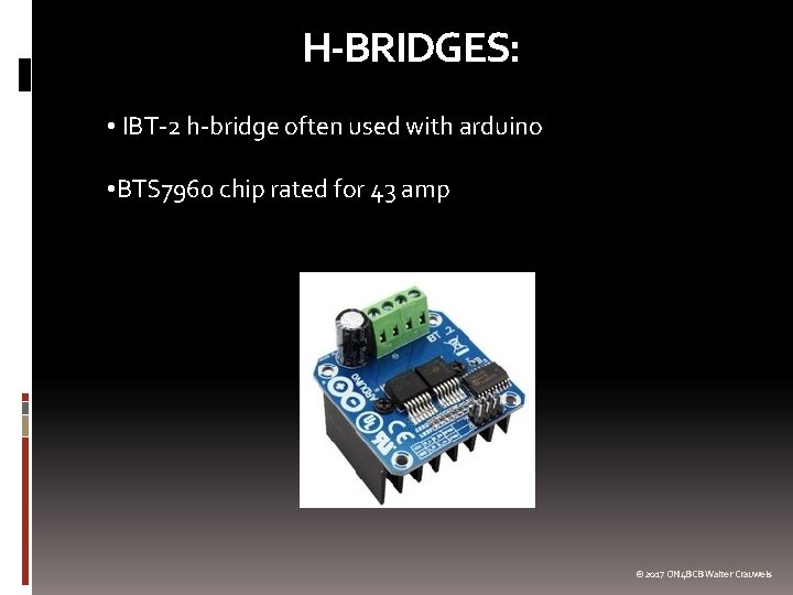 H-BRIDGES: • IBT-2 h-bridge often used with arduino • BTS 7960 chip rated for