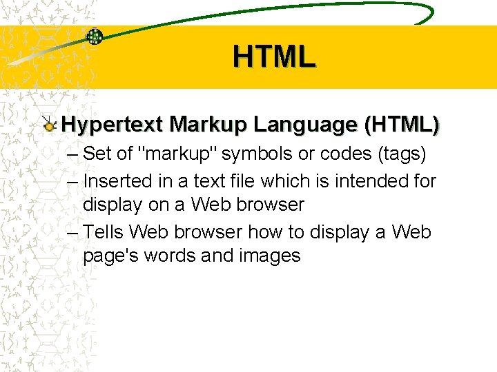 HTML Hypertext Markup Language (HTML) – Set of "markup" symbols or codes (tags) –