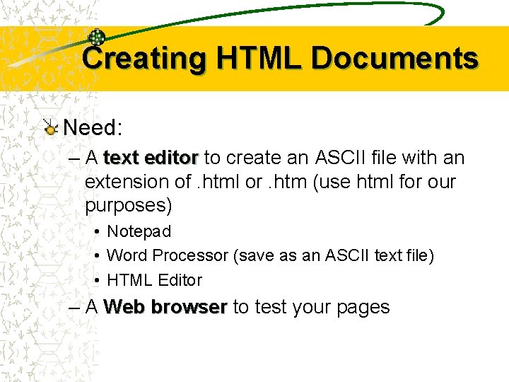 Creating HTML Documents Need: – A text editor to create an ASCII file with