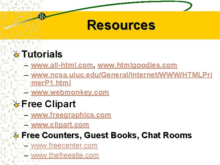 Resources Tutorials – www. all-html. com, www. htmlgoodies. com – www. ncsa. uiuc. edu/General/Internet/WWW/HTMLPri