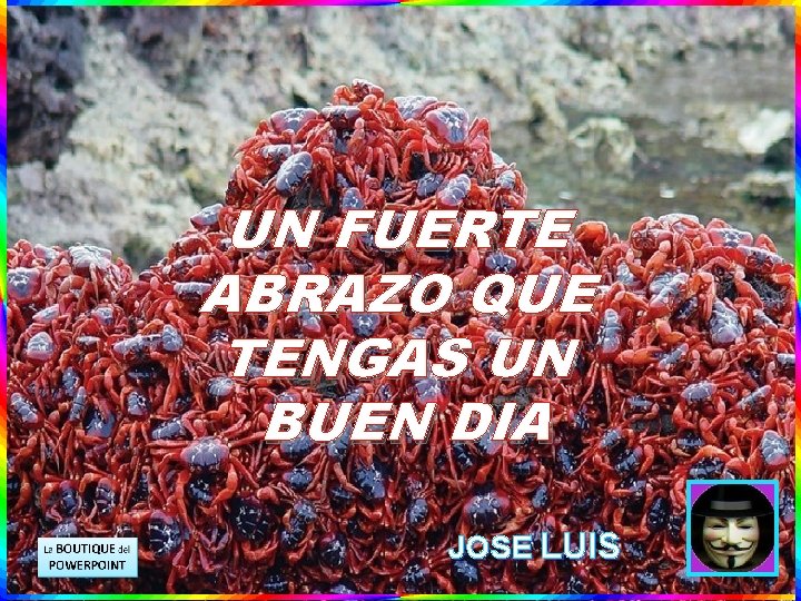 UN FUERTE ABRAZO QUE TENGAS UN BUEN DIA JOSE LUIS 