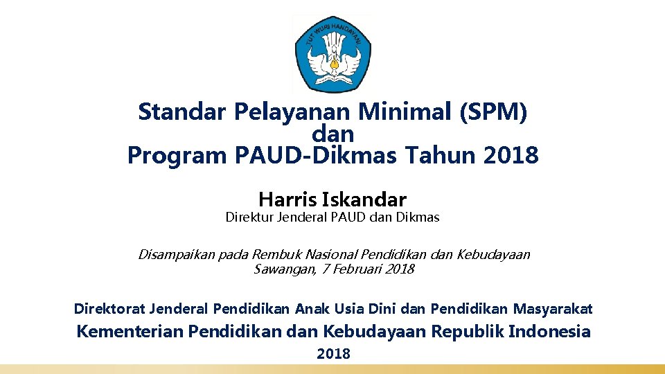 Standar Pelayanan Minimal (SPM) dan Program PAUD-Dikmas Tahun 2018 Harris Iskandar Direktur Jenderal PAUD