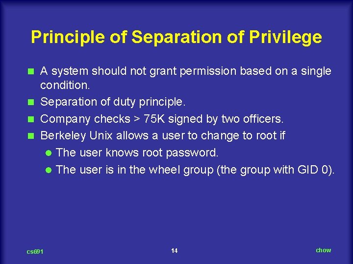 Principle of Separation of Privilege A system should not grant permission based on a