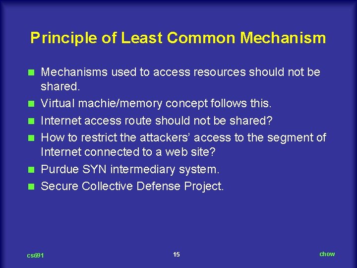 Principle of Least Common Mechanism n n n Mechanisms used to access resources should