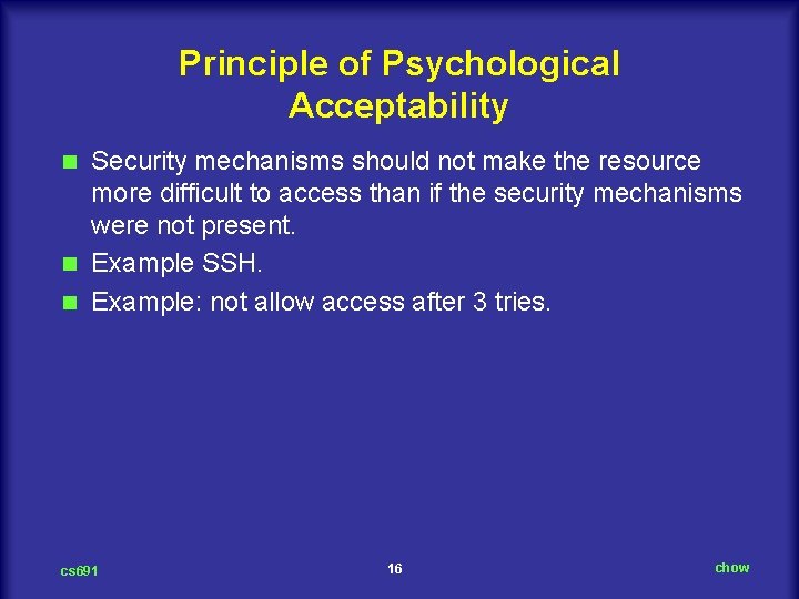 Principle of Psychological Acceptability Security mechanisms should not make the resource more difficult to