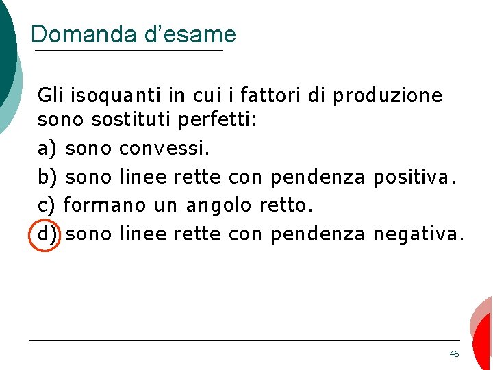 Domanda d’esame Gli isoquanti in cui i fattori di produzione sono sostituti perfetti: a)