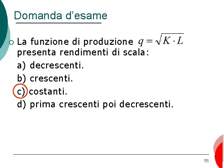 Domanda d’esame ¡ La funzione di produzione presenta rendimenti di scala: a) decrescenti. b)