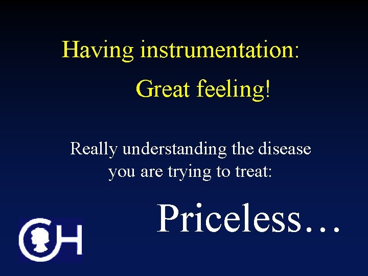 Having instrumentation: Great feeling! Really understanding the disease you are trying to treat: Priceless…