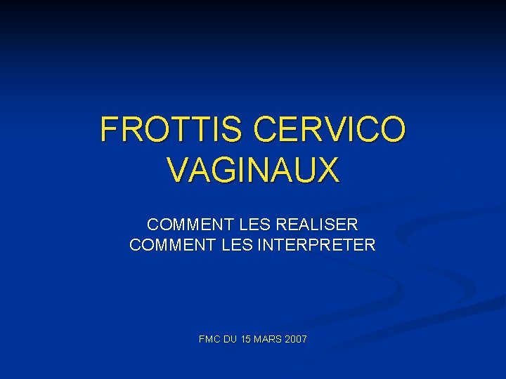 FROTTIS CERVICO VAGINAUX COMMENT LES REALISER COMMENT LES INTERPRETER FMC DU 15 MARS 2007
