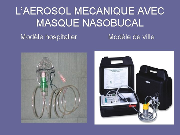 L’AEROSOL MECANIQUE AVEC MASQUE NASOBUCAL Modèle hospitalier Modèle de ville 
