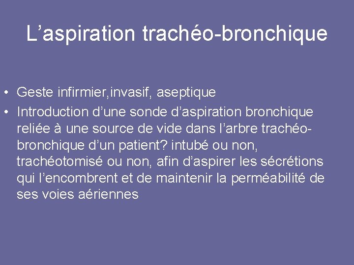 L’aspiration trachéo-bronchique • Geste infirmier, invasif, aseptique • Introduction d’une sonde d’aspiration bronchique reliée