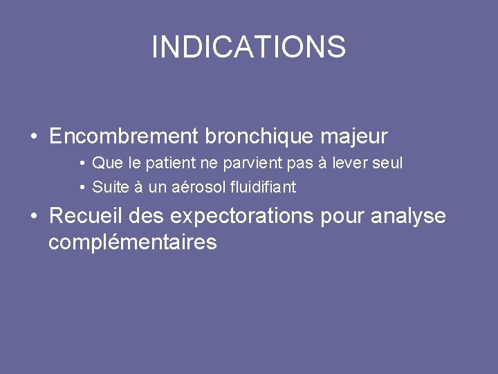 INDICATIONS • Encombrement bronchique majeur • Que le patient ne parvient pas à lever