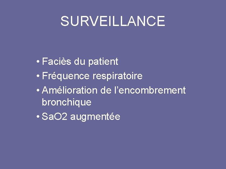 SURVEILLANCE • Faciès du patient • Fréquence respiratoire • Amélioration de l’encombrement bronchique •