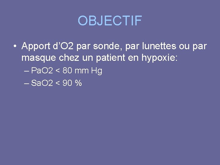 OBJECTIF • Apport d’O 2 par sonde, par lunettes ou par masque chez un