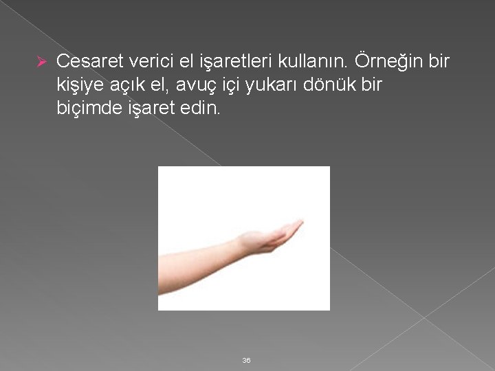 Ø Cesaret verici el işaretleri kullanın. Örneğin bir kişiye açık el, avuç içi yukarı