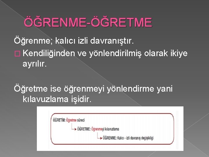 ÖĞRENME-ÖĞRETME Öğrenme; kalıcı izli davranıştır. � Kendiliğinden ve yönlendirilmiş olarak ikiye ayrılır. Öğretme ise