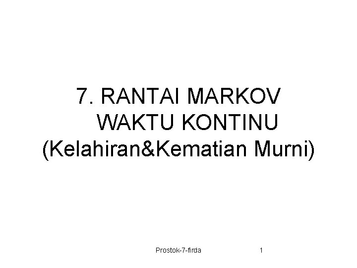 7. RANTAI MARKOV WAKTU KONTINU (Kelahiran&Kematian Murni) Prostok-7 -firda 1 