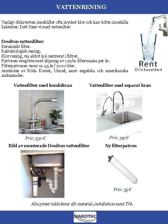 VATTENRENING Vanligt driksvatten innehåller ofta mycket klor och kan tidvis innehålla bakterier. Dett löser