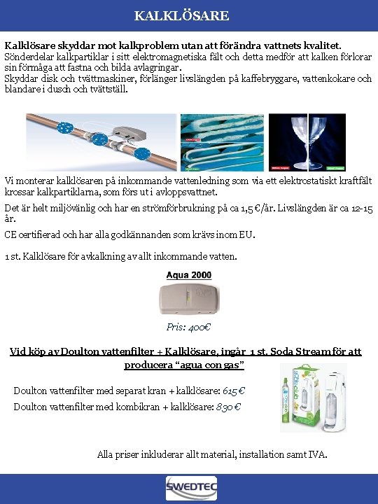 KALKLÖSARE Kalklösare skyddar mot kalkproblem utan att förändra vattnets kvalitet. Sönderdelar kalkpartiklar i sitt